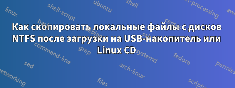 Как скопировать локальные файлы с дисков NTFS после загрузки на USB-накопитель или Linux CD