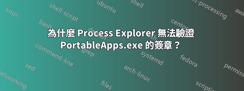 為什麼 Process Explorer 無法驗證 PortableApps.exe 的簽章？