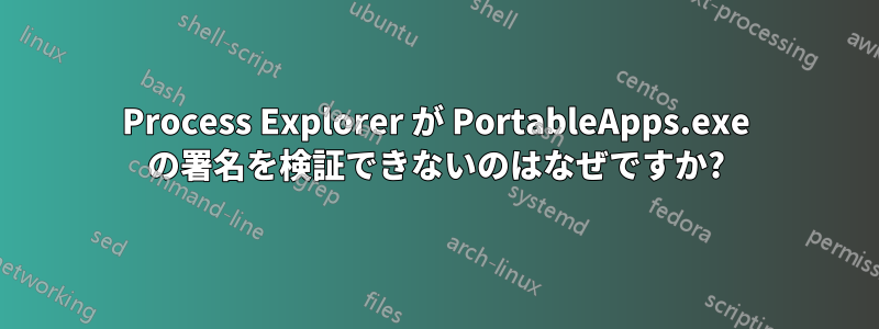 Process Explorer が PortableApps.exe の署名を検証できないのはなぜですか?