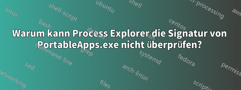 Warum kann Process Explorer die Signatur von PortableApps.exe nicht überprüfen?