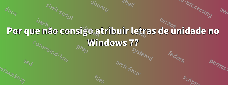 Por que não consigo atribuir letras de unidade no Windows 7?