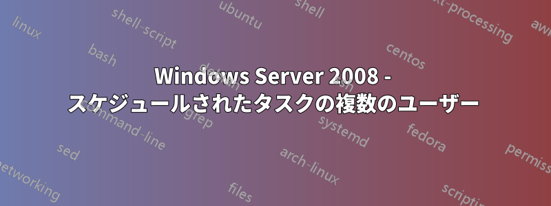Windows Server 2008 - スケジュールされたタスクの複数のユーザー
