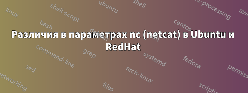 Различия в параметрах nc (netcat) в Ubuntu и RedHat