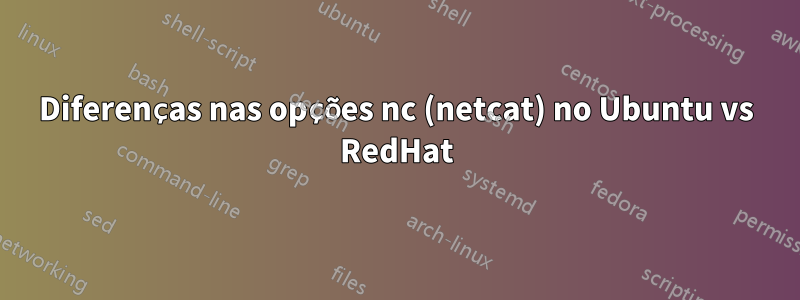 Diferenças nas opções nc (netcat) no Ubuntu vs RedHat