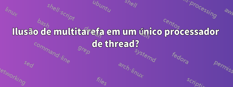 Ilusão de multitarefa em um único processador de thread?