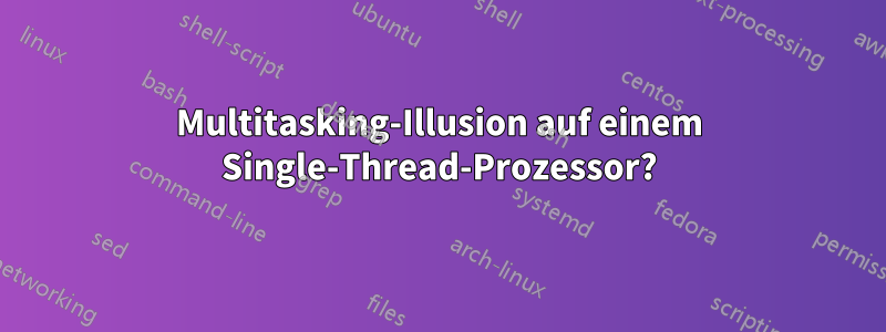 Multitasking-Illusion auf einem Single-Thread-Prozessor?