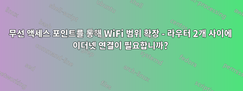 무선 액세스 포인트를 통해 WiFi 범위 확장 - 라우터 2개 사이에 이더넷 연결이 필요합니까?