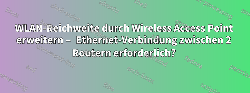 WLAN-Reichweite durch Wireless Access Point erweitern – Ethernet-Verbindung zwischen 2 Routern erforderlich?