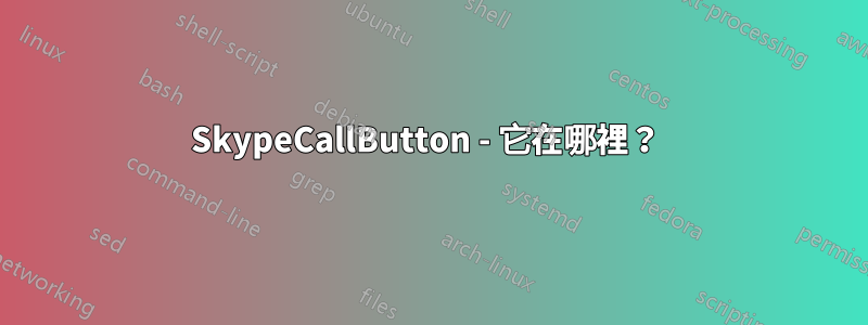 SkypeCallButton - 它在哪裡？ 