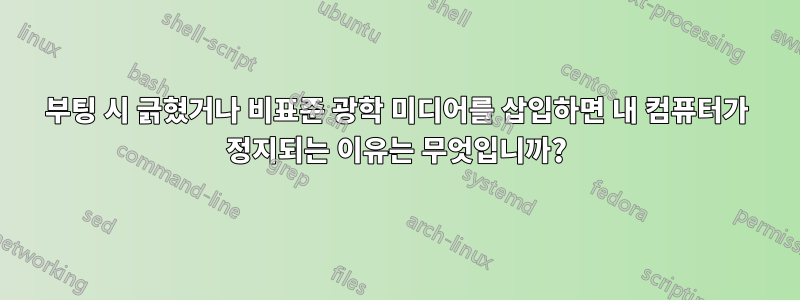 부팅 시 긁혔거나 비표준 광학 미디어를 삽입하면 내 컴퓨터가 정지되는 이유는 무엇입니까?
