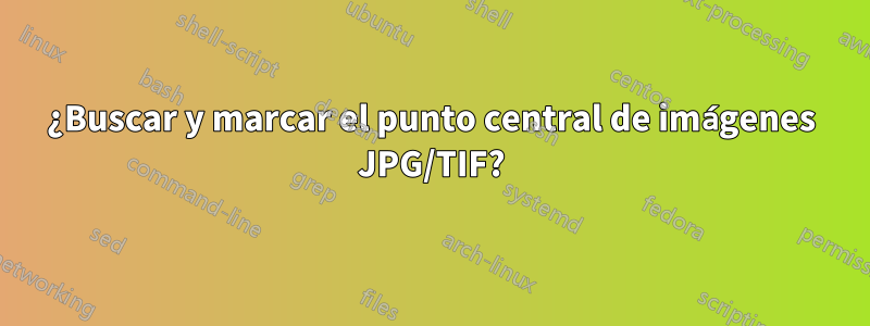 ¿Buscar y marcar el punto central de imágenes JPG/TIF?