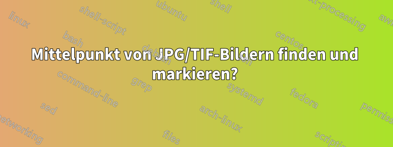 Mittelpunkt von JPG/TIF-Bildern finden und markieren?