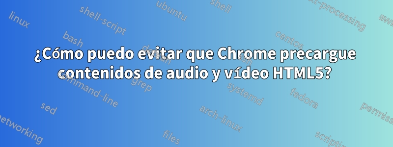 ¿Cómo puedo evitar que Chrome precargue contenidos de audio y vídeo HTML5?