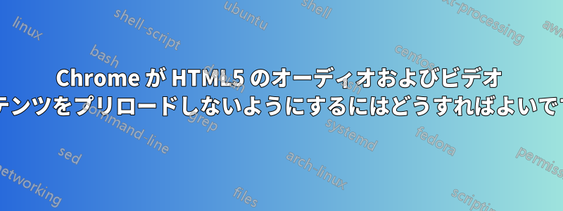 Chrome が HTML5 のオーディオおよびビデオ コンテンツをプリロードしないようにするにはどうすればよいですか?