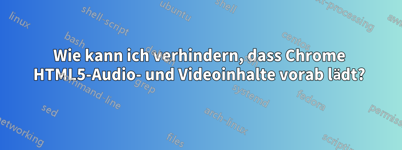Wie kann ich verhindern, dass Chrome HTML5-Audio- und Videoinhalte vorab lädt?