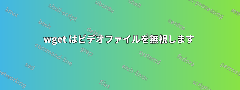 wget はビデオファイルを無視します