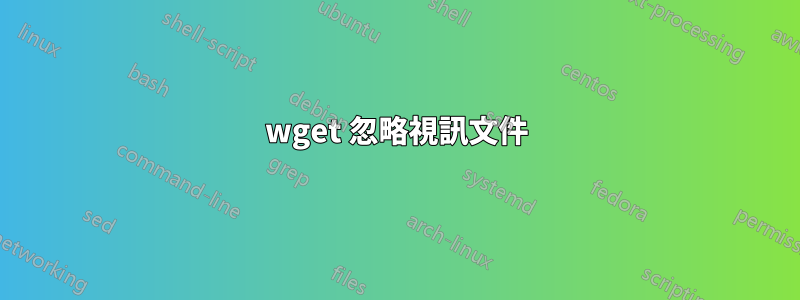 wget 忽略視訊文件