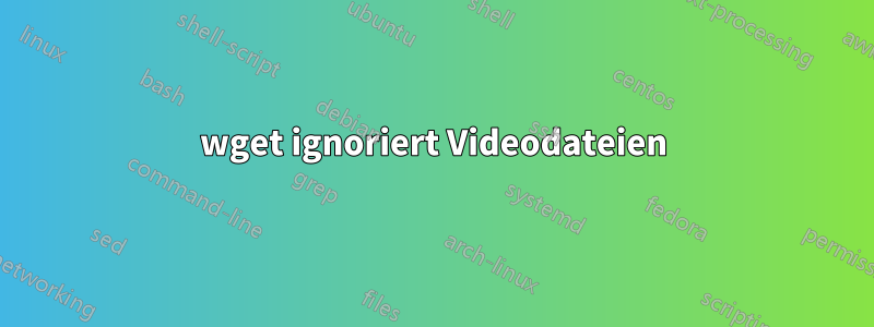 wget ignoriert Videodateien