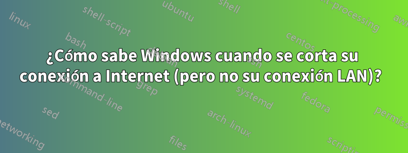 ¿Cómo sabe Windows cuando se corta su conexión a Internet (pero no su conexión LAN)? 