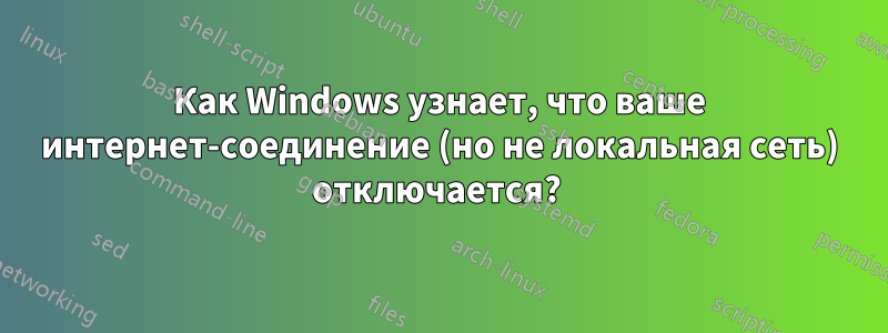 Как Windows узнает, что ваше интернет-соединение (но не локальная сеть) отключается? 
