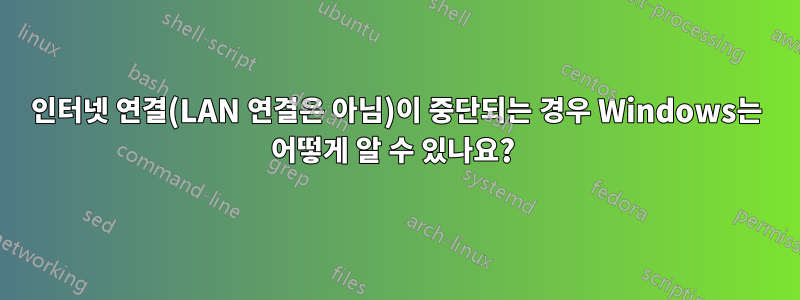 인터넷 연결(LAN 연결은 아님)이 중단되는 경우 Windows는 어떻게 알 수 있나요? 
