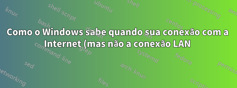 Como o Windows sabe quando sua conexão com a Internet (mas não a conexão LAN) cai?