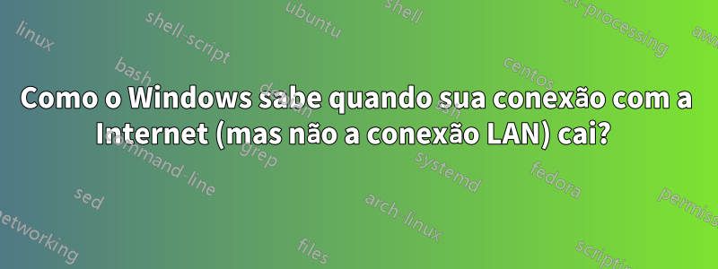 Como o Windows sabe quando sua conexão com a Internet (mas não a conexão LAN) cai? 