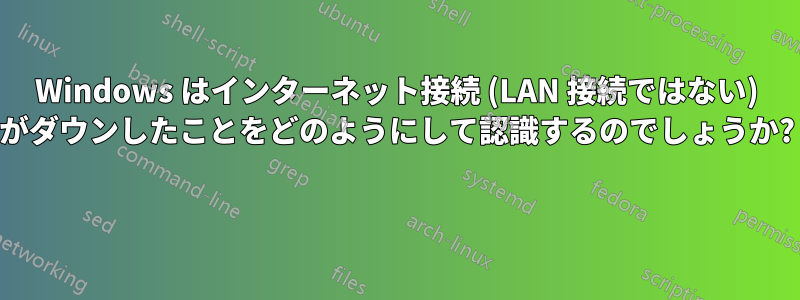 Windows はインターネット接続 (LAN 接続ではない) がダウンしたことをどのようにして認識するのでしょうか? 