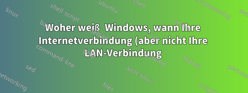 Woher weiß Windows, wann Ihre Internetverbindung (aber nicht Ihre LAN-Verbindung) unterbrochen wird?
