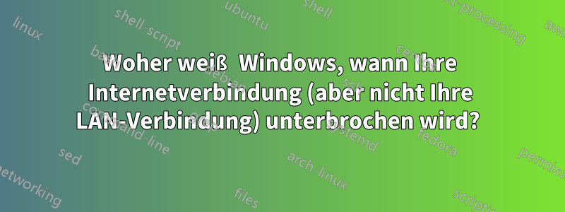 Woher weiß Windows, wann Ihre Internetverbindung (aber nicht Ihre LAN-Verbindung) unterbrochen wird? 