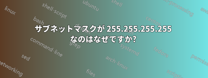 サブネットマスクが 255.255.255.255 なのはなぜですか?