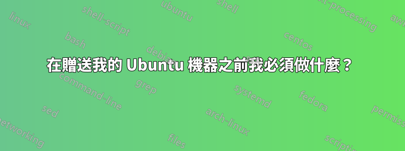在贈送我的 Ubuntu 機器之前我必須做什麼？