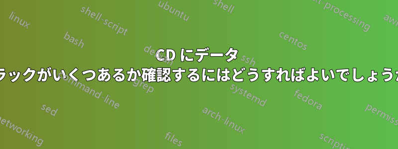 CD にデータ トラックがいくつあるか確認するにはどうすればよいでしょうか?