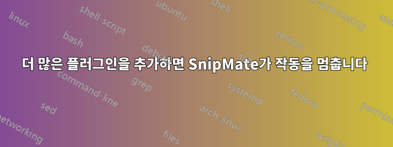 더 많은 플러그인을 추가하면 SnipMate가 작동을 멈춥니다