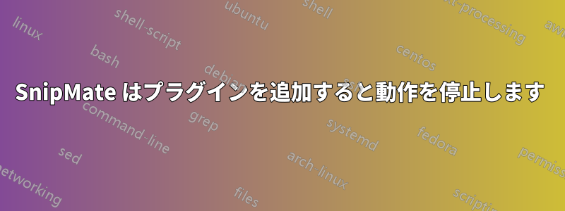 SnipMate はプラグインを追加すると動作を停止します