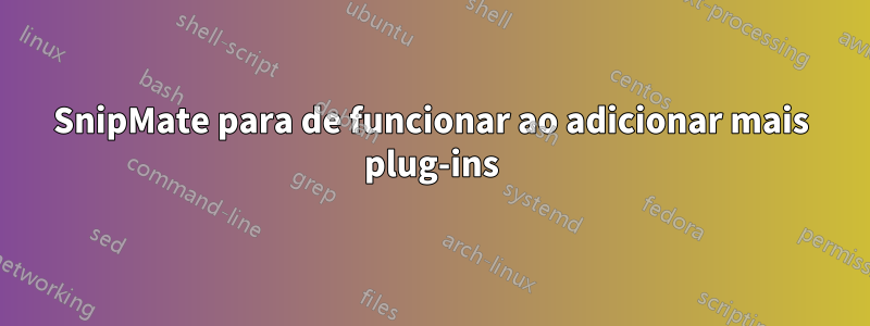 SnipMate para de funcionar ao adicionar mais plug-ins