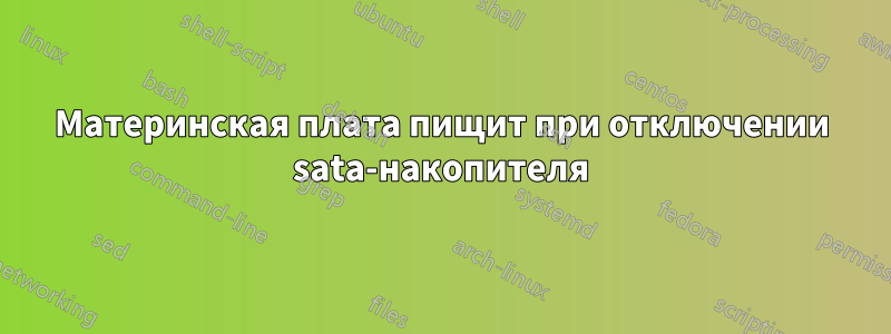 Материнская плата пищит при отключении sata-накопителя