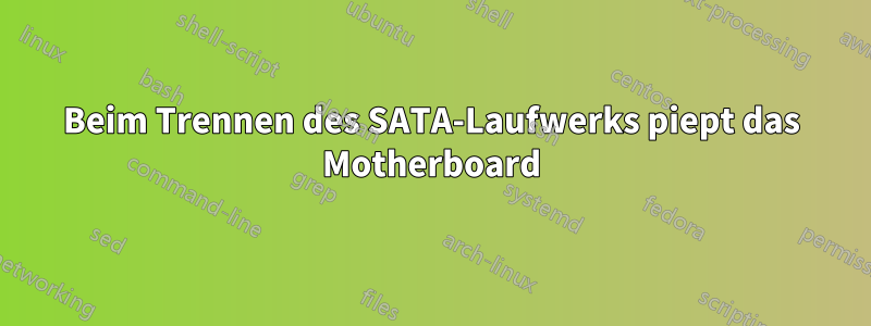 Beim Trennen des SATA-Laufwerks piept das Motherboard