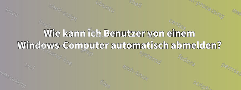 Wie kann ich Benutzer von einem Windows-Computer automatisch abmelden?