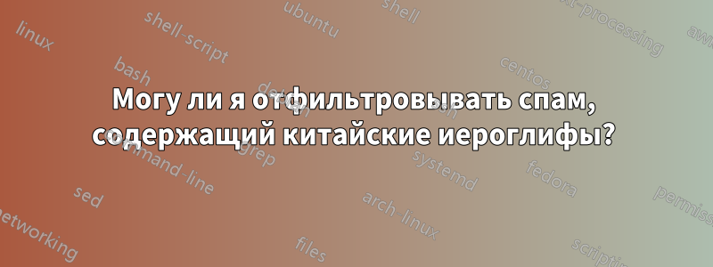 Могу ли я отфильтровывать спам, содержащий китайские иероглифы?