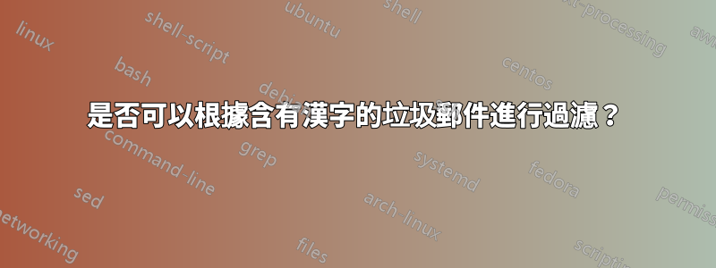 是否可以根據含有漢字的垃圾郵件進行過濾？