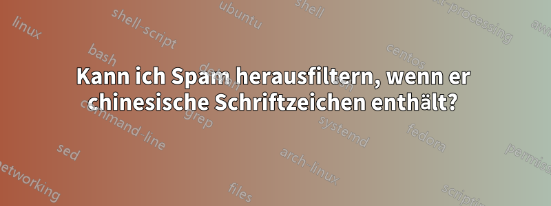 Kann ich Spam herausfiltern, wenn er chinesische Schriftzeichen enthält?