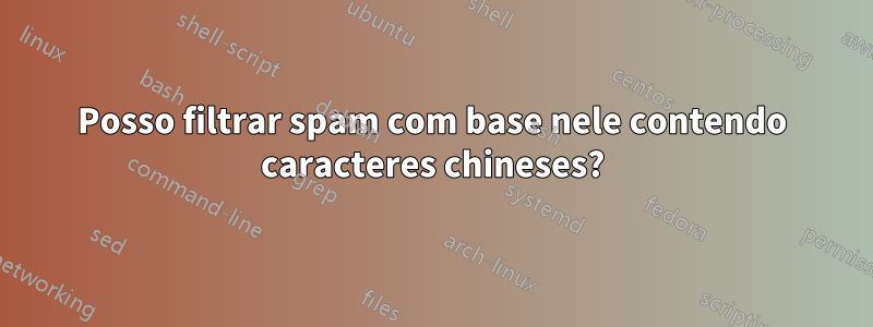 Posso filtrar spam com base nele contendo caracteres chineses?