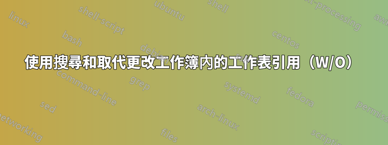 使用搜尋和取代更改工作簿內的工作表引用（W/O）