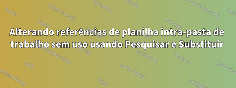 Alterando referências de planilha intra-pasta de trabalho sem uso usando Pesquisar e Substituir