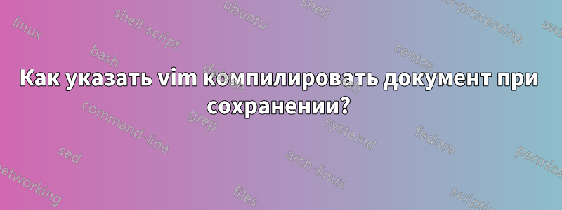 Как указать vim компилировать документ при сохранении?