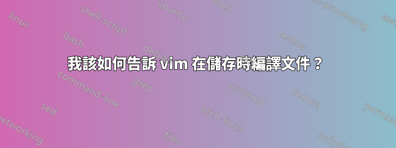 我該如何告訴 vim 在儲存時編譯文件？