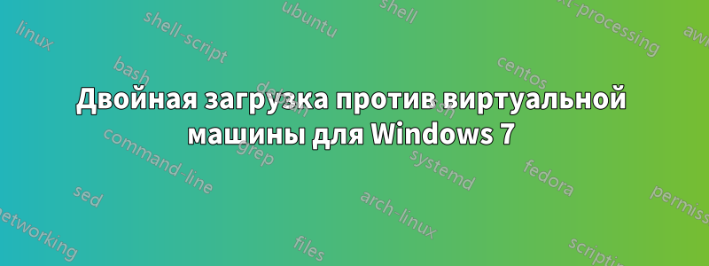 Двойная загрузка против виртуальной машины для Windows 7