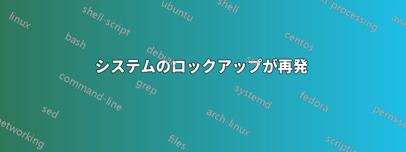 システムのロックアップが再発