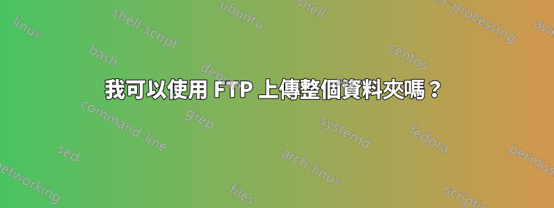 我可以使用 FTP 上傳整個資料夾嗎？